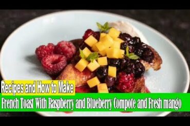 Recipes and How to Make French Toast With Raspberry and Blueberry Compote and Fresh mango
