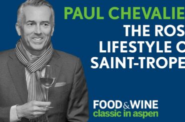 The Rosé Lifestyle of Saint-Tropez | Paul Chevalier | Food & Wine Classic in Aspen Seminars 2018