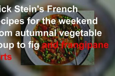 Rick Stein's French recipes for the weekend from autumnal vegetable soup to fig and frangipane tart