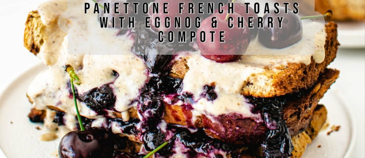 Christmas Recipe : Panettone French Toasts with Eggnog & Cherry Compote Christmas Recipe : Panettone French Toasts with Eggnog & Cherry Compote