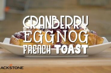 Cranberry Eggnog French Toast | Blackstone Griddle