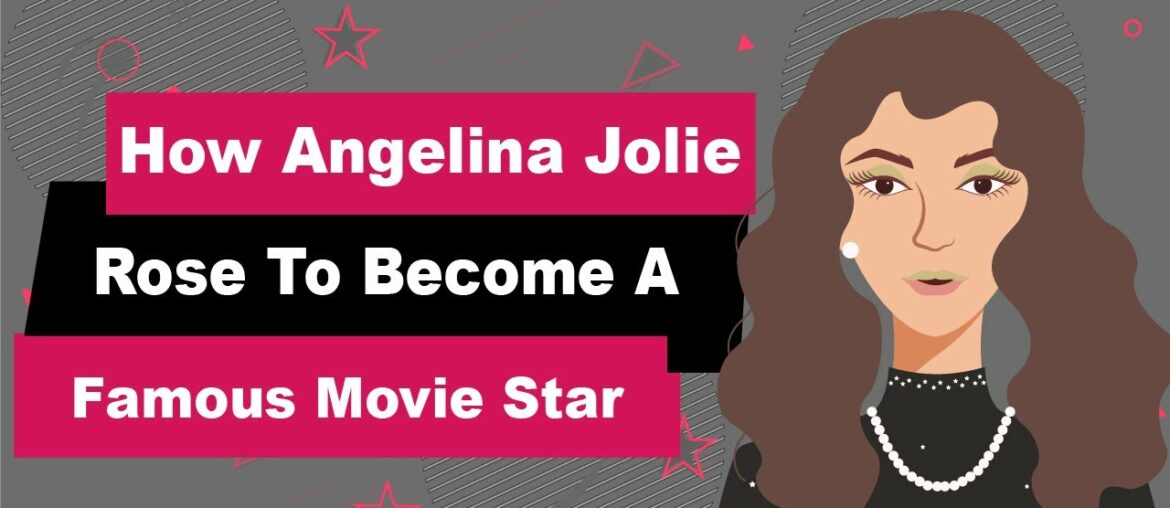 How Angelina Jolie Rose To Become A Famous Movie Star