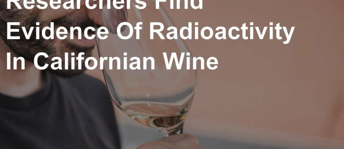 Researchers Find Evidence Of Radioactivity In Californian Wine Researchers Find Evidence Of Radioactivity In Californian Wine