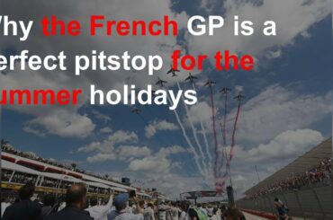 Why the French GP is a perfect pitstop for the summer holidays