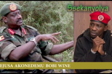 GEN. SSEJUSA AKONEDEMU BOBI WINE YEYEKA AGENDA OKOMYA EFUJO LYA MUSEVENI