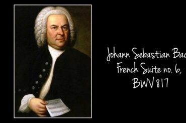 Composer Johann Sebastian Bach - French Suite No 6 E Major BWV 817