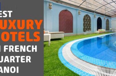 🌵6 Best Luxury Hotels In French Quarter Hanoi 2020