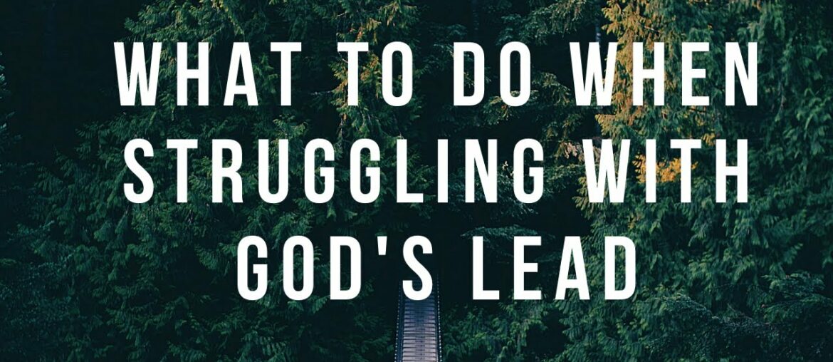 8.9.20 What To Do When Struggling with God's Lead