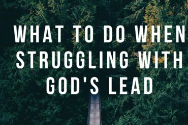 8.9.20 What To Do When Struggling with God's Lead