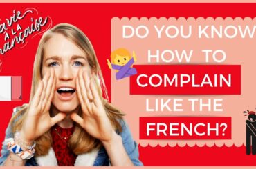 LEARN HOW TO COMPLAIN LIKE THE FRENCH I Why do the French complain so much?