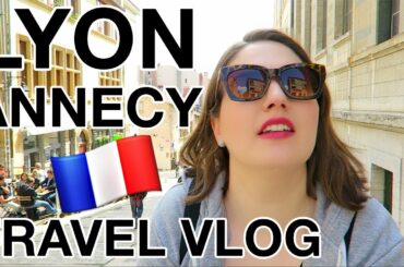 LYON & ANNECY | FRANCE Travel Vlog