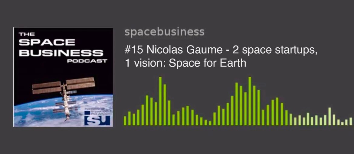 Space Business Podcast #15 Nicolas Gaume – 2 space startups, 1 vision: Space for Earth Space Business Podcast #15 Nicolas Gaume - 2 space startups, 1 vision: Space for Earth