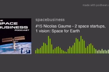 Space Business Podcast #15 Nicolas Gaume - 2 space startups, 1 vision: Space for Earth