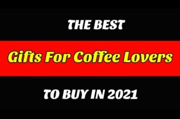 Best Gifts For Coffee Lovers To Buy In 2021