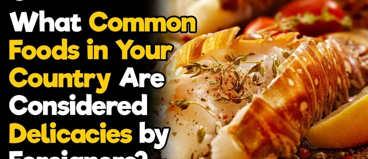 What Common Foods in Your Country Are Considered Delicacies by Foreigners?