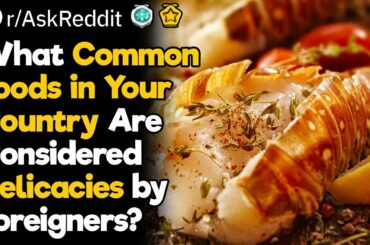 What Common Foods in Your Country Are Considered Delicacies by Foreigners?
