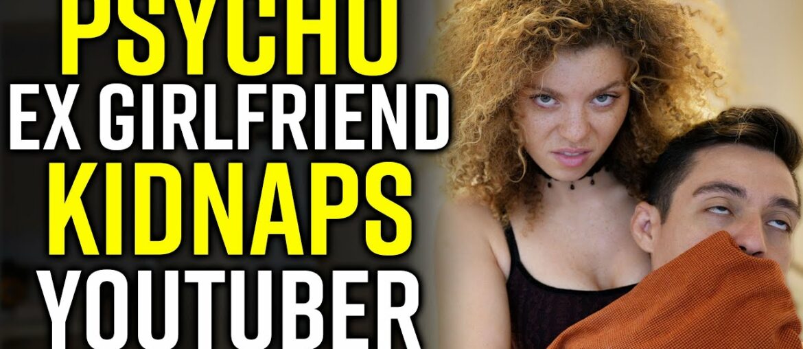 PSYCHO Ex Girlfriend KIDNAPS YouTuber