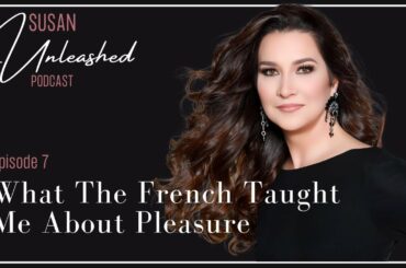 Susan Unleashed Episode 7: What The French Taught Me About Pleasure