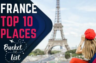 FRANCE: 10 PLACES TO ADD TO YOUR BUCKET LIST