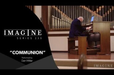 Imagine 235 Organ: Communion - Performed by Dan Miller