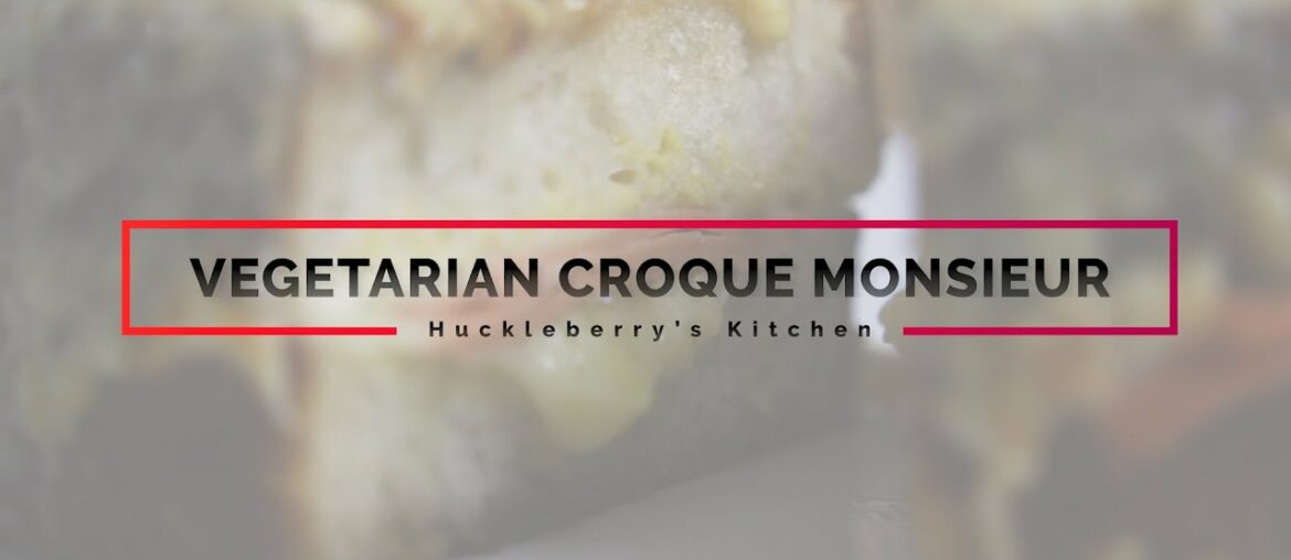 HUCKLEBERRY’S FOOD | VEGETARIAN CROQUE MONSIEUR | FRENCH FOOD HUCKLEBERRY’S FOOD | VEGETARIAN CROQUE MONSIEUR | FRENCH FOOD