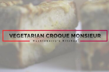 HUCKLEBERRY’S FOOD | VEGETARIAN CROQUE MONSIEUR | FRENCH FOOD