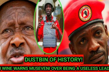 BOBI WINE WARNS MUSEVENI TO END UP IN "DUSTBIN OF HISTORY "