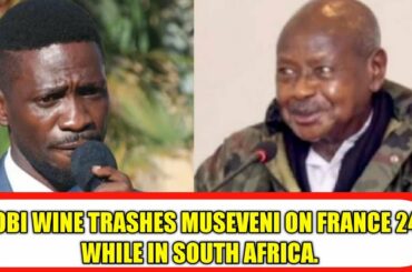 BOBI WINE TRASHES MUSEVENI ON FRANCE 24 WHILE IN SOUTH AFRICA