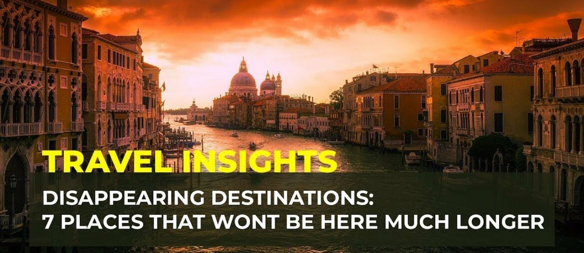 Disappearing Destinations: 7 Places that wont be here much longer