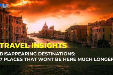 Disappearing Destinations: 7 Places that wont be here much longer