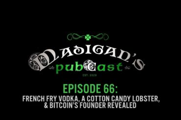 Madigan's Pubcast Episode 66: French Fry Vodka, A Cotton Candy Lobster, & Bitcoin’s Founder Revealed