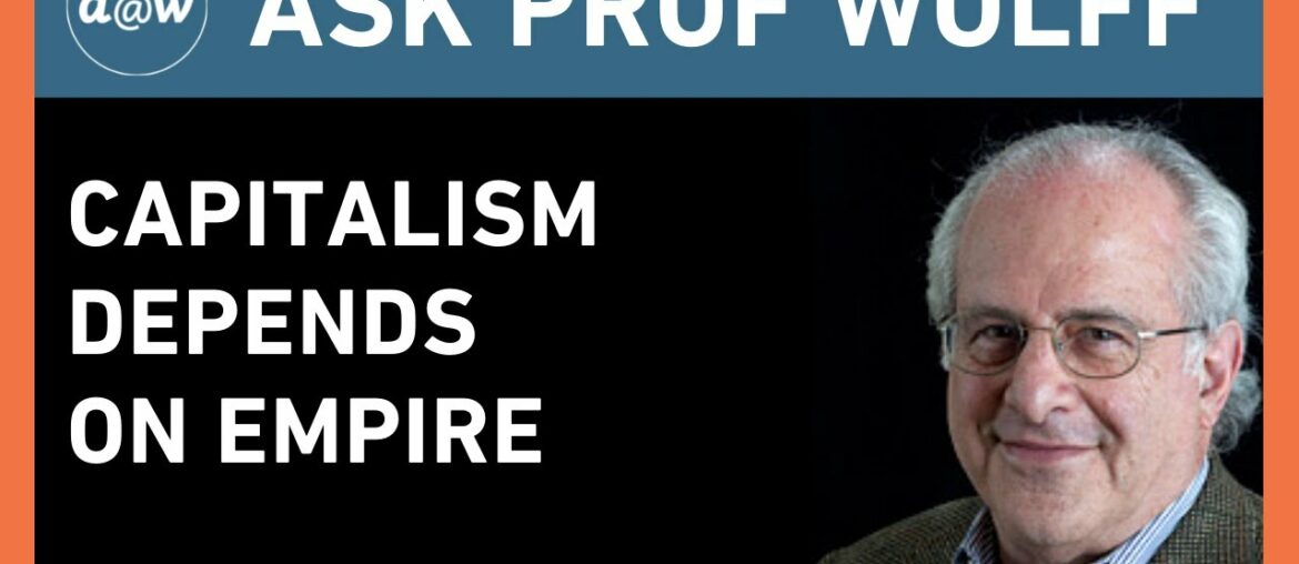 Ask Prof Wolff: Capitalism Depends on Empire Ask Prof Wolff: Capitalism Depends on Empire