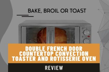 Double French Door Countertop Convection Toaster and Rotisserie Oven Review