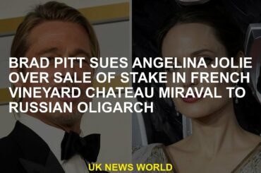 Brad Pitt sues Angelina Jolie for selling stake in French winery Miraval to Russian oligarch