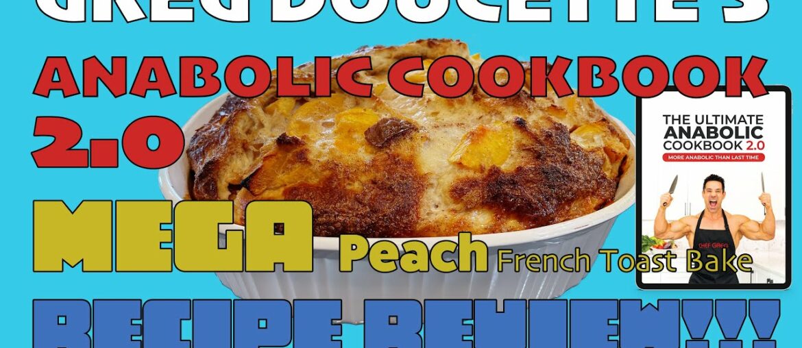 GREG DOUCETTE'S ANABOLIC COOKBOOK 2.0 || MEGA Peach French Toast Bake Recipe Review!!