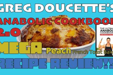 GREG DOUCETTE'S ANABOLIC COOKBOOK 2.0 || MEGA Peach French Toast Bake Recipe Review!!