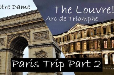 Visiting Arc de Triomphe, the Louvre, and the Notre Dame Cathedral! Part 2 of our trip to Paris