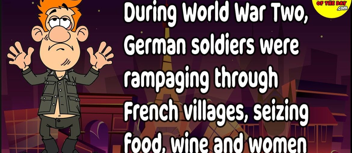 During WWII, German soldiers were rampaging through French villages, seizing food, wine and women