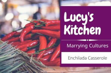 How To Make Enchilada Casserole | Marrying Cultures | Enchilada Casserole Recipe | Lucy's Kitchen