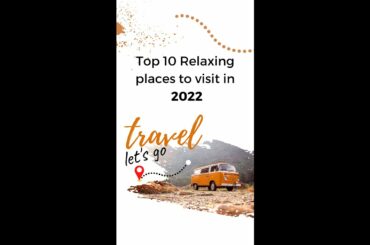 Top 10 Relaxing places to visit in 2022.