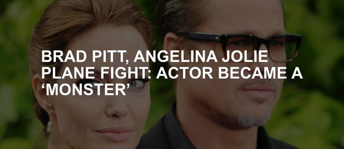Brad Pitt, Angelina Jolie Plane Fight: the actor has become a "monster" Brad Pitt, Angelina Jolie Plane Fight: the actor has become a "monster"