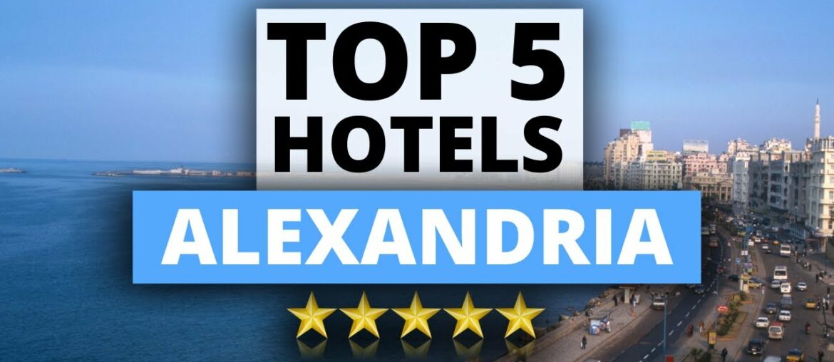 Top 5 Hotels in Alexandria, Best Hotel Recommendations Top 5 Hotels in Alexandria, Best Hotel Recommendations