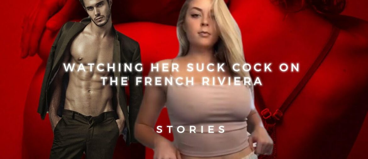 WATCHING HER SUCK COCK ON THE FRENCH RIVIERA WATCHING HER SUCK COCK ON THE FRENCH RIVIERA