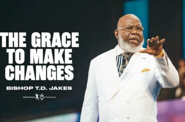 The Grace to Make Changes- Bishop T.D. Jakes