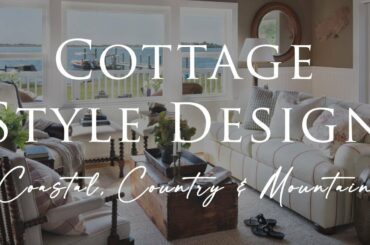 Our Top COTTAGE STYLE Interior Design Tips | 3 Looks: Coastal, Country & Mountain