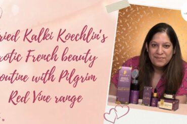 I tried Kalki Koechlin’s exotic French beauty routine with Pilgrim Red Vine range| Product Review