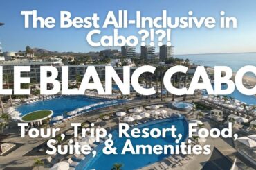 The Best All-Inclusive in Cabo? Le Blanc! Resort, Full Trip, Food, Drinks, Amenities