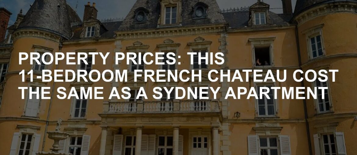 Property Prices: The cost of these 11 bedrooms French castle is the same as the Sydney apartment