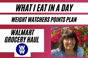 What I Eat In A Day with weight Watchers Points and a Walmart Grocery Haul