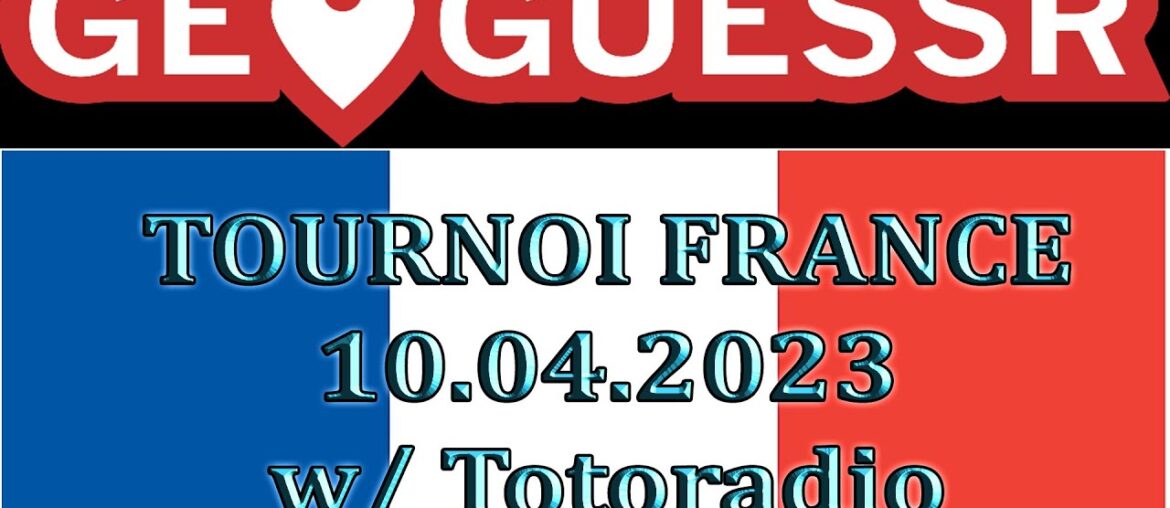 GeoGuessr - Tournoi France | 10.04.2023 [w/Totoradio]